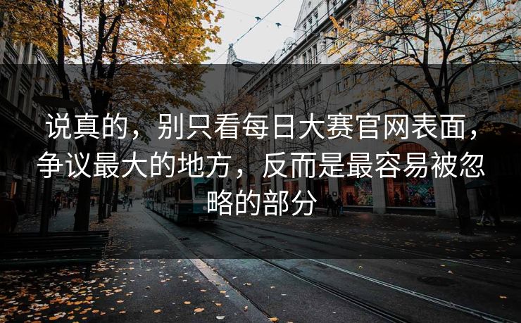 说真的，别只看每日大赛官网表面，争议最大的地方，反而是最容易被忽略的部分