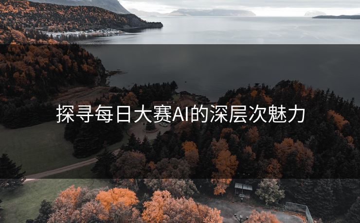 探寻每日大赛AI的深层次魅力
