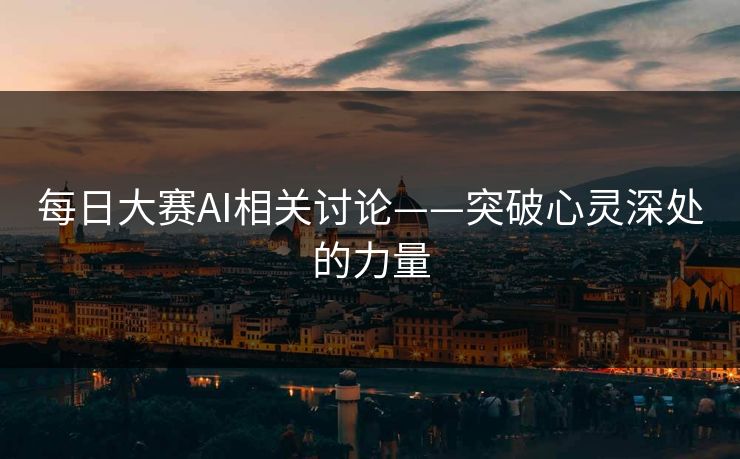 每日大赛AI相关讨论——突破心灵深处的力量