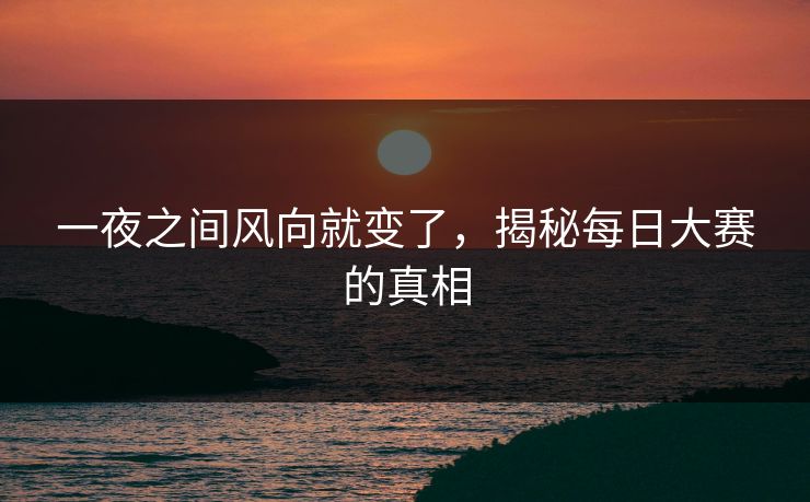一夜之间风向就变了，揭秘每日大赛的真相