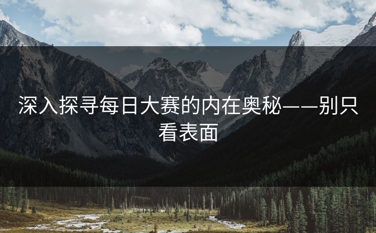 深入探寻每日大赛的内在奥秘——别只看表面