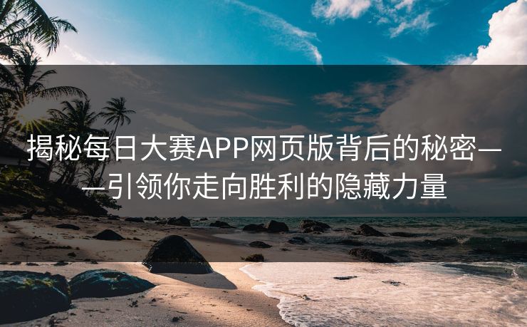 揭秘每日大赛APP网页版背后的秘密——引领你走向胜利的隐藏力量