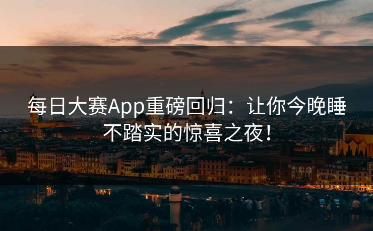 每日大赛App重磅回归：让你今晚睡不踏实的惊喜之夜！