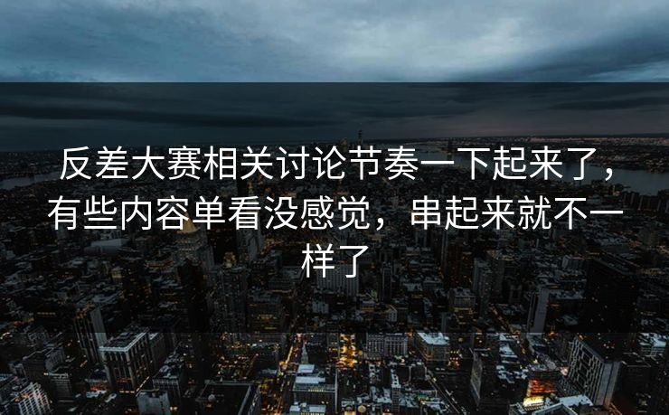 反差大赛相关讨论节奏一下起来了，有些内容单看没感觉，串起来就不一样了