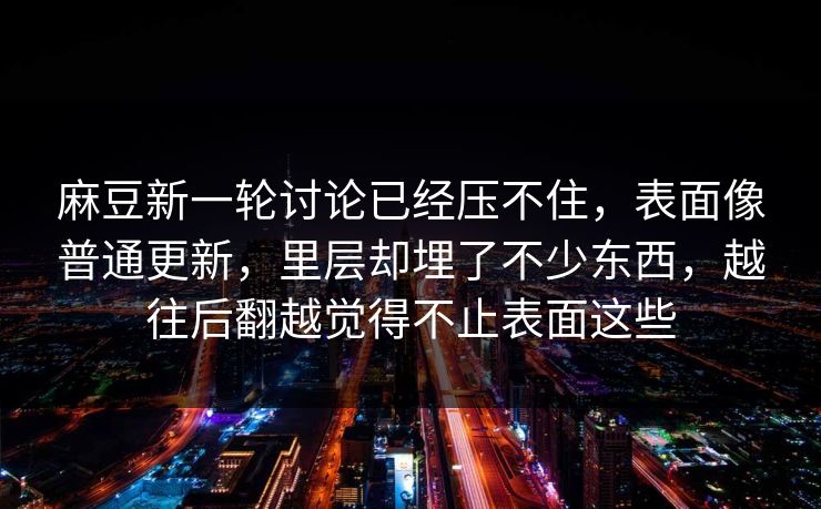 麻豆新一轮讨论已经压不住，表面像普通更新，里层却埋了不少东西，越往后翻越觉得不止表面这些