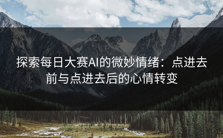 探索每日大赛AI的微妙情绪：点进去前与点进去后的心情转变