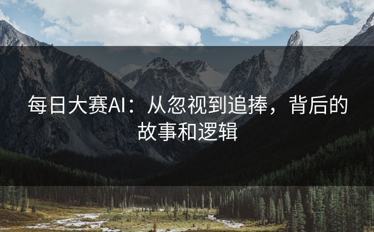 每日大赛AI：从忽视到追捧，背后的故事和逻辑