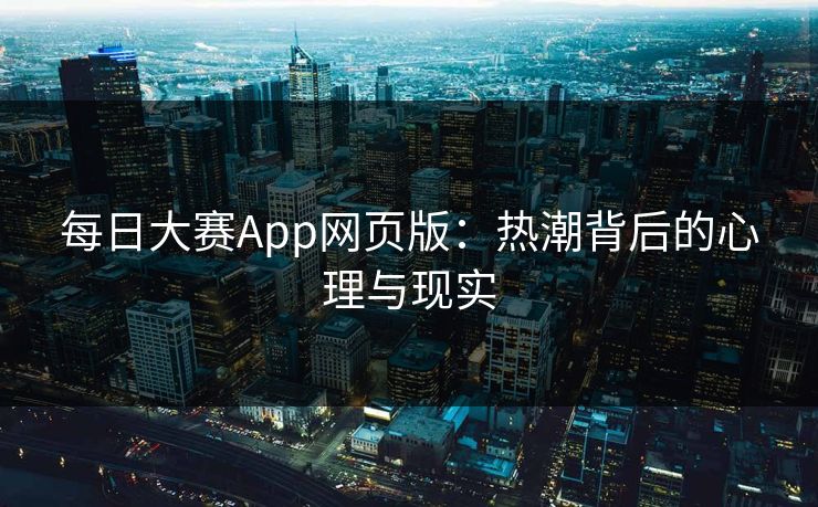 每日大赛App网页版：热潮背后的心理与现实