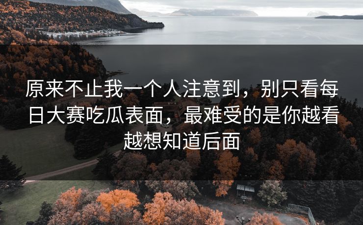 原来不止我一个人注意到，别只看每日大赛吃瓜表面，最难受的是你越看越想知道后面
