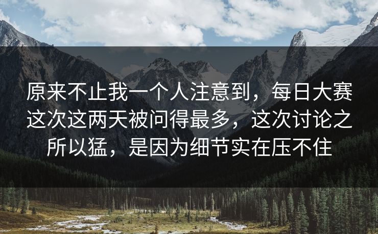 原来不止我一个人注意到，每日大赛这次这两天被问得最多，这次讨论之所以猛，是因为细节实在压不住