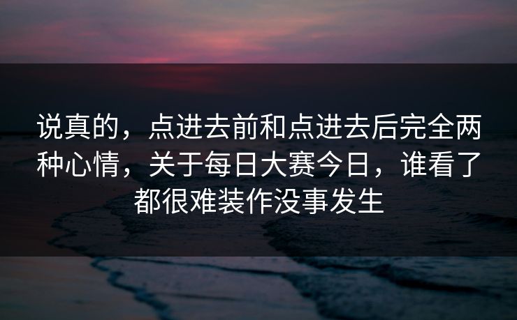 说真的，点进去前和点进去后完全两种心情，关于每日大赛今日，谁看了都很难装作没事发生
