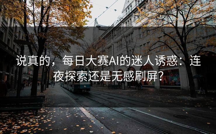 说真的，每日大赛AI的迷人诱惑：连夜探索还是无感刷屏？