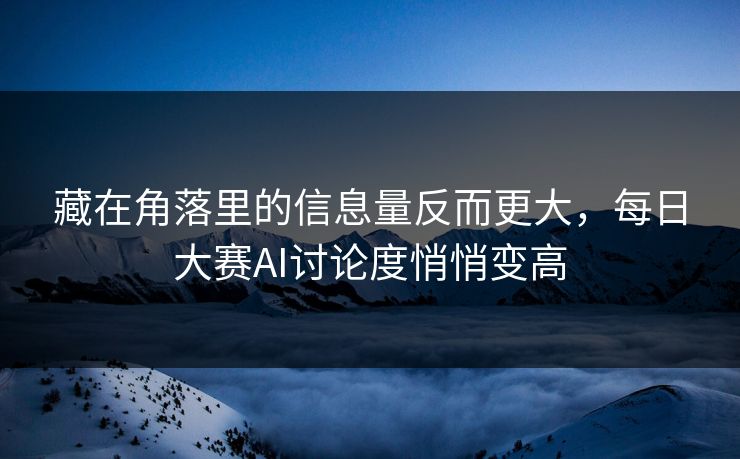藏在角落里的信息量反而更大，每日大赛AI讨论度悄悄变高