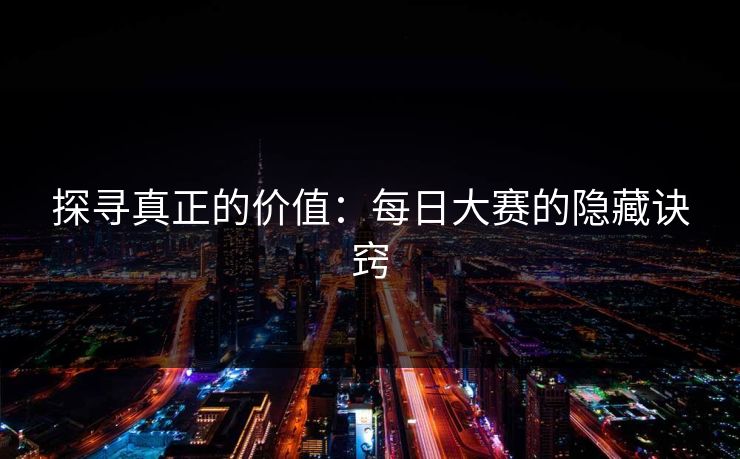 探寻真正的价值：每日大赛的隐藏诀窍
