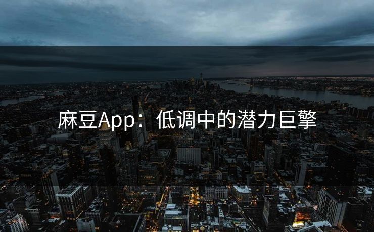 麻豆App：低调中的潜力巨擎