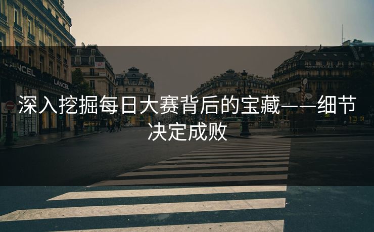 深入挖掘每日大赛背后的宝藏——细节决定成败