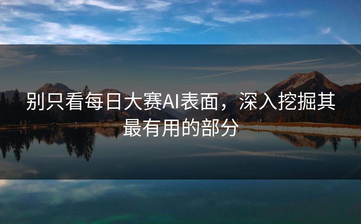 别只看每日大赛AI表面，深入挖掘其最有用的部分