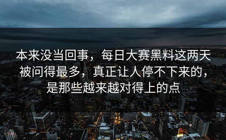 本来没当回事，每日大赛黑料这两天被问得最多，真正让人停不下来的，是那些越来越对得上的点