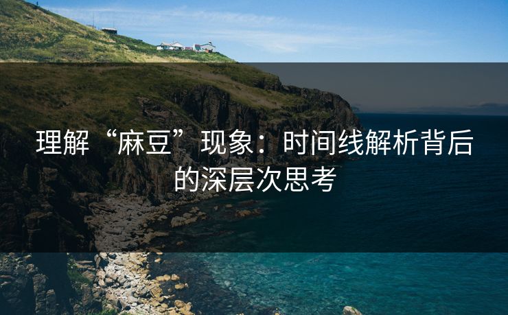 理解“麻豆”现象：时间线解析背后的深层次思考